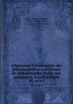 Allgemeine Encyclopdie der Wissenschaften und Knste in alphabetischer Folge von genannten Schriftstellern. 20, sect.1