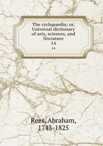 The cyclopaedia; or, Universal dictionary of arts, sciences, and literature. 14