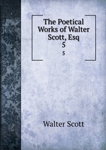 The Poetical Works of Walter Scott, Esq.. 5