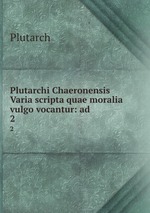 Plutarchi Chaeronensis Varia scripta quae moralia vulgo vocantur: ad .. 2