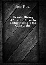 Pictorial History of America: From the Earliest Times to the Close of the .. 1