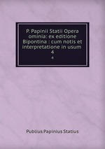 P. Papinii Statii Opera ominia: ex editione Bipontina : cum notis et interpretatione in usum .. 4