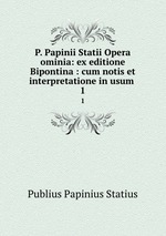 P. Papinii Statii Opera ominia: ex editione Bipontina : cum notis et interpretatione in usum .. 1