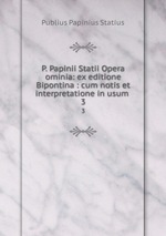 P. Papinii Statii Opera ominia: ex editione Bipontina : cum notis et interpretatione in usum .. 3