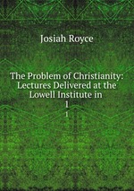 The Problem of Christianity: Lectures Delivered at the Lowell Institute in .. 1
