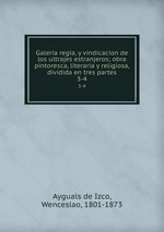 Galeria regia, y vindicacion de los ultrajes estranjeros; obra pintoresca, literaria y religiosa, dividida en tres partes. 3-4