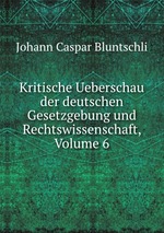Kritische Ueberschau der deutschen Gesetzgebung und Rechtswissenschaft, Volume 6