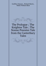 The Prologue ; The Knightes Tale ; The Nonne Preestes Tale from the Canterbury Tales