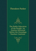 The Public Education of the People: An Oration Delivered Before the Onondaga Teachers` Institute