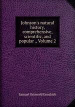 Johnson`s natural history, comprehensive, scientific, and popular ., Volume 2