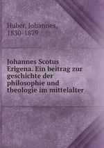 Johannes Scotus Erigena. Ein beitrag zur geschichte der philosophie und theologie im mittelalter