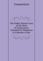The Public Statute Laws of the State of Connecticut: Compiled in Obedience to a Resolve of the