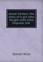 Jessie Carlton; the story of a girl who fought with little Impulse, the
