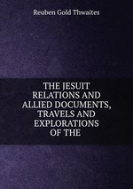 THE JESUIT RELATIONS AND ALLIED DOCUMENTS, TRAVELS AND EXPLORATIONS OF THE