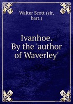 Ivanhoe. By the `author of Waverley`