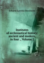 Institutes of ecclesiastical history: ancient and modern, in four ., Volume 2