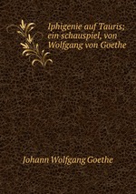 Iphigenie auf Tauris; ein schauspiel, von Wolfgang von Goethe