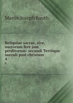 Reliquiae sacrae, sive, auctorum fere jam perditorum: secundi Tertiique saeculi post christum .. 4