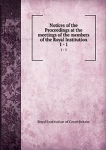 Notices of the Proceedings at the meetings of the members of the Royal Institution. 1 - 1