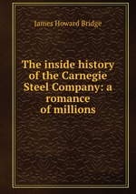 The inside history of the Carnegie Steel Company: a romance of millions