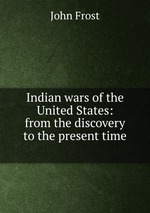 Indian wars of the United States: from the discovery to the present time