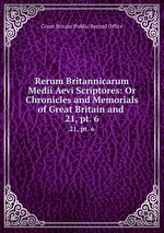 Rerum Britannicarum Medii Aevi Scriptores: Or Chronicles and Memorials of Great Britain and .. 21, pt. 6