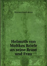 Helmuth von Moltkes Briefe an seine Braut und Frau