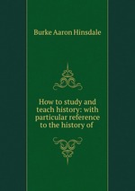 How to study and teach history: with particular reference to the history of