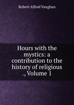 Hours with the mystics: a contribution to the history of religious ., Volume 1
