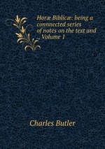 Hor Biblic: being a connnected series of notes on the text and ., Volume 1