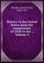 History of the United States from the compromise of 1850 to the ., Volume 3