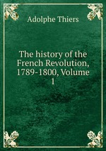 The history of the French Revolution, 1789-1800, Volume 1