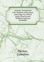 Annals. Translated into English with notes and maps by Alfred John Church and William Jackson Brodribb