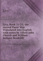 Livy, Book 21-25; the second Punic War. Translated into English with notes by Alfred John Church and William Jackson Brodribb