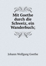 Mit Goethe durch die Schweiz, ein Wanderbuch;