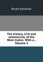 The history, civil and commercial, of the West Indies: With a ., Volume 4