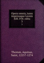 Opera omnia, iussu impensaque Leonis XIII. P.M. edita. 3