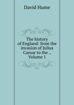 The history of England: from the invasion of Julius Caesar to the ., Volume 1