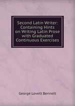 Second Latin Writer: Containing Hints on Writing Latin Prose with Graduated Continuous Exercises