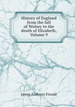 History of England from the fall of Wolsey to the death of Elizabeth, Volume 9