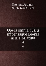 Opera omnia, iussu impensaque Leonis XIII. P.M. edita. 4