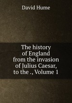The history of England from the invasion of Julius Caesar, to the ., Volume 1