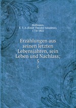 Erzhlungen aus seinen letzten Lebensjahren, sein Leben und Nachlass;. 5