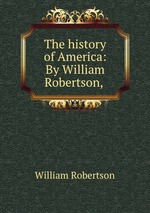 The history of America: By William Robertson,
