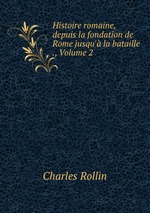 Histoire romaine, depuis la fondation de Rome jusqu` la bataille ., Volume 2