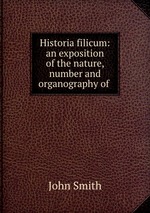 Historia filicum: an exposition of the nature, number and organography of