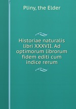 Historiae naturalis libri XXXVII. Ad optimorum librorum fidem editi cum indice rerum