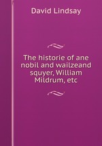 The historie of ane nobil and wailzeand squyer, William Mildrum, etc