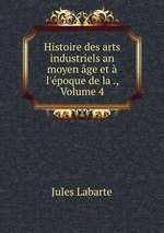 Histoire des arts industriels an moyen ge et l`poque de la ., Volume 4