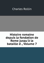 Histoire romaine depuis la fondation de Rome jusqu` la bataille d ., Volume 7